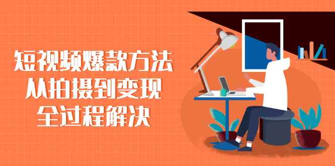 （2285期）短视频爆款方法：从拍摄到变现全过程解决-咩咩网络