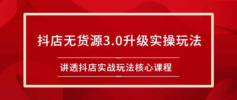 （2276期）雷子抖店无货源3.0升级实操玩法：讲透抖店实战玩法核心课程-咩咩网络