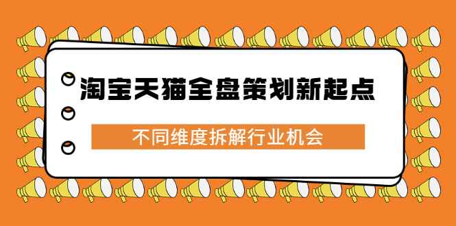 （2273期）淘宝天猫全盘策划新起点，不同维度拆解行业机会-咩咩网络