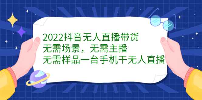 （2272期）2022抖音无人直播带货，无需场景，无需主播，无需样品 一台手机就能赚钱-咩咩网络