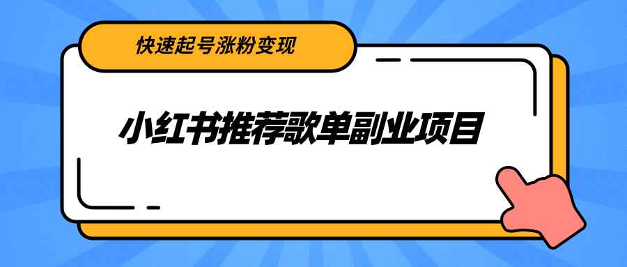 （2265期）小红书推荐歌单副业项目，快速起号涨粉变现，适合学生 宝妈 上班族-咩咩网络
