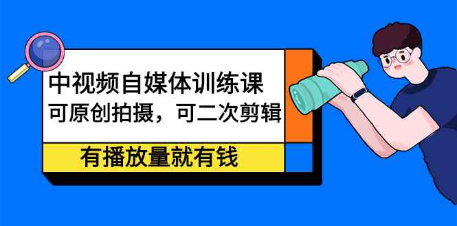 （2246期）中视频自媒体训练课：可原创拍摄，可二次剪辑，有播放量就有钱-咩咩网络