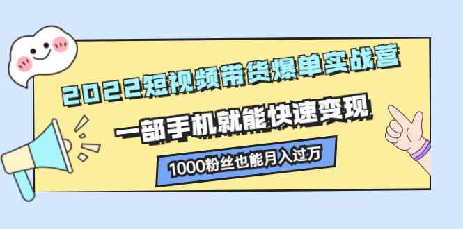 （2245期）2022短视频带货爆单实战营，一部手机就能快速变现，1000粉丝也能月入过万-咩咩网络