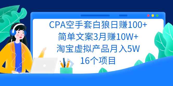 （2240期）CPA空手套白狼日赚100+简单文案3月赚10W+淘宝虚拟产品月入5W(16个项目)-咩咩网络