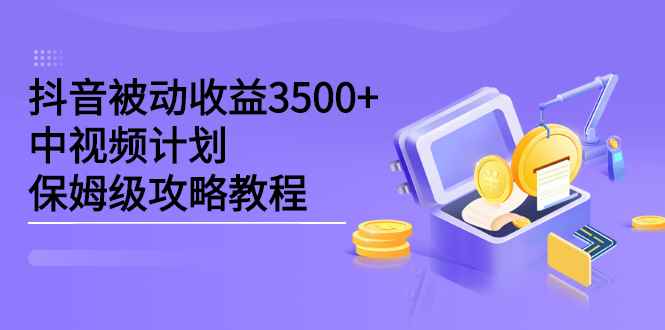 （2232期）抖音被动收益3500+，中视频计划保姆级攻略教程-咩咩网络