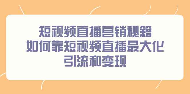 （2257期）短视频直播营销秘籍，如何靠短视频直播最大化引流和变现-咩咩网络