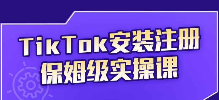 （2255期）TikTok安装注册保姆级实操课，tiktok账号注册0失败，提高你的账号运营段位-咩咩网络