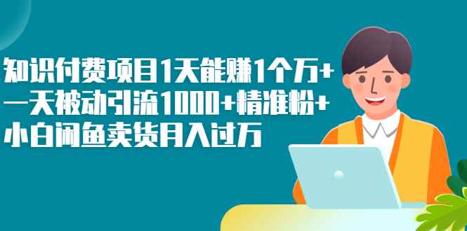 （2251期）知识付费项目1天能赚1个万+一天被动引流1000+精准粉+小白闲鱼卖货月入过万-咩咩网络