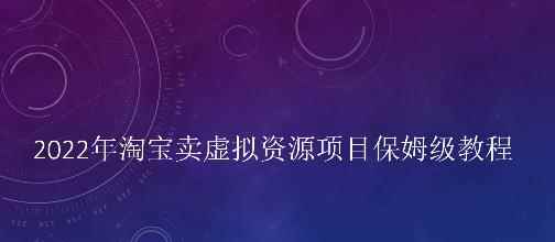 小淘2022年淘宝卖拟虚‬资源项目姆保‬级教程，适合新手的长期项目-咩咩网络