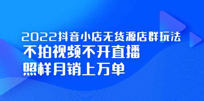 （2248期）2022抖音小店无货源店群玩法，不拍视频不开直播照样月销上万单-咩咩网络