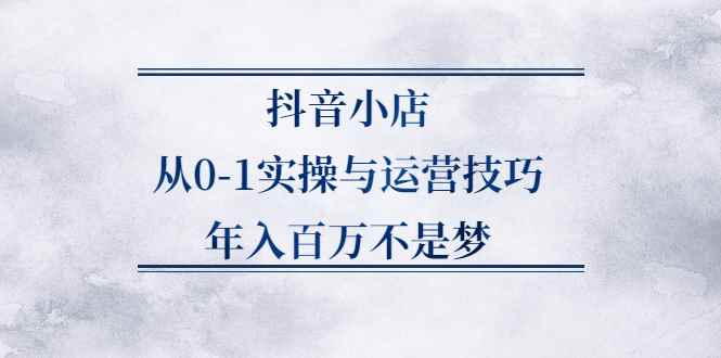 （2227期）抖音小店从0-1实操与运营技巧，年入百万不是梦-咩咩网络