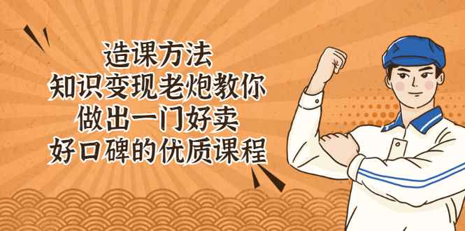 （2223期）造课方法：知识变现老炮教你做出一门好卖、好口碑的优质课程-咩咩网络