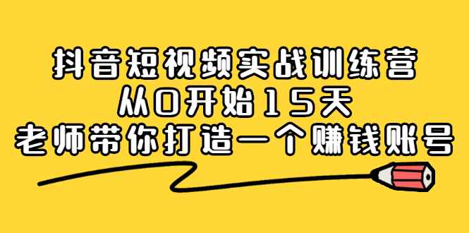 （2220期）抖音短视频实战训练营，从0开始15天老师带你打造一个赚钱账号-咩咩网络