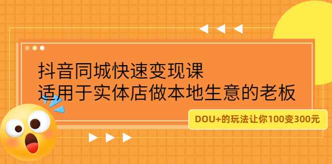 （2219期）抖音同城快速变现课，适用于实体店做本地生意的老板，100变成300元-咩咩网络