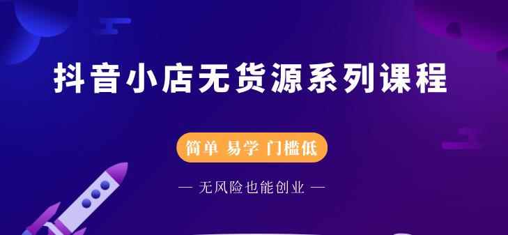 （2218期）抖音小店无货源系列课程，简单，易学，门槛低，无风险也能月入万元-咩咩网络
