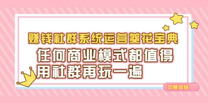 （2216期）赚钱社群系统运营葵花宝典，任何商业模式都值得用社群再玩一遍-咩咩网络