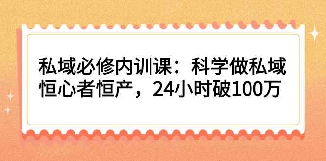 （2214期）私域必修内训课：科学做私域，恒心者恒产，24小时破100万-咩咩网络