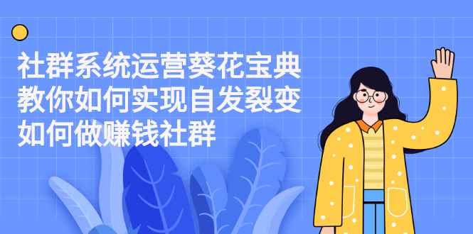 （2210期）社群系统运营葵花宝典：教你如何实现自发裂变，如何做赚钱社群-咩咩网络