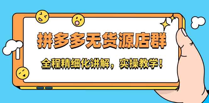 （2204期）拼多多无货源店群：全程精细化讲解，实操教学！-咩咩网络