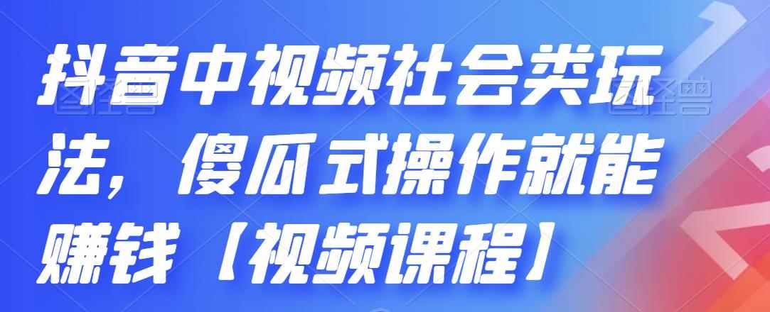 （2180期）抖音中视频社会类玩法，傻瓜式操作就能赚钱【视频课程】-咩咩网络