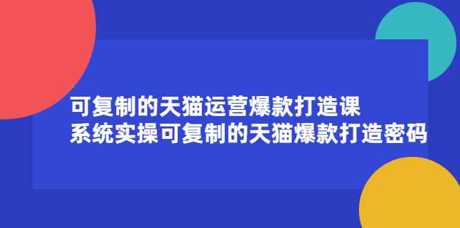 （2174期）可复制的天猫运营爆款打造课，系统实操可复制的天猫爆款打造密码-咩咩网络