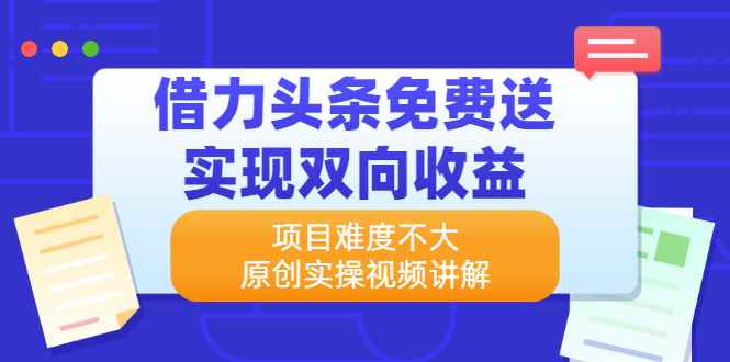 （2171期）借力头条免费送实现双向收益，项目难度不大，原创实操视频讲解-咩咩网络