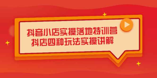 （2196期）抖音小店实操落地特训营，抖店四种玩法实操讲解（干货视频）-咩咩网络