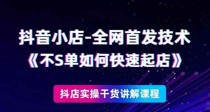 抖音小店全网首发技术，不刷单如何快速起店【视频课程】-咩咩网络