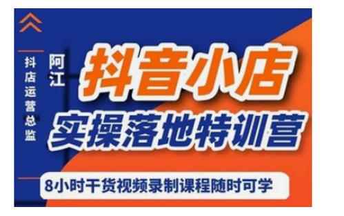 阿江·抖音小店实操落地特训营，抖店四种玩法实操讲解-咩咩网络