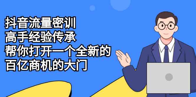 （2194期）抖音流量密训，高手经验传承，帮你打开一个全新的百亿商机的大门-咩咩网络