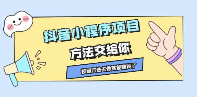 （2190期）抖音小程序项目，方法交给你，按照方法去做就能赚钱了-咩咩网络