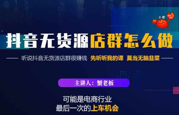 蟹老板·抖音无货源店群怎么做，吊打市面一大片《抖音无货源店群》的课程-咩咩网络