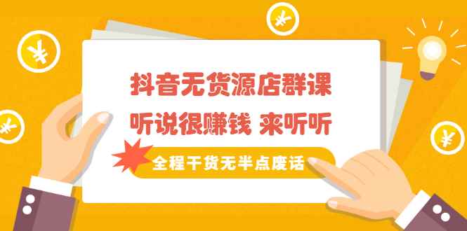 （2146期）《抖音无货源店群课》听说很赚钱 来听听，全程干货无半点废话-咩咩网络