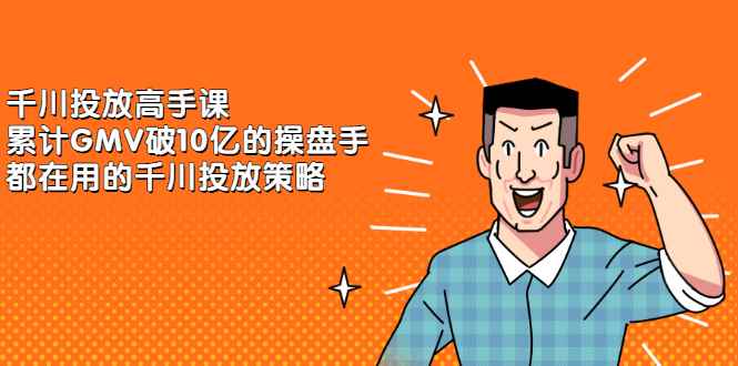 （2143期）千川投放高手课，累计GMV破10亿的操盘手都在用的千川投放策略-咩咩网络