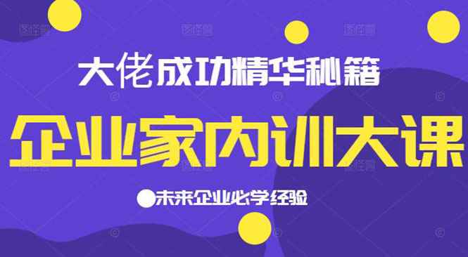（2139期）企业家内训大课，大佬成功精华秘籍首次揭秘，未来企业必学经验-咩咩网络