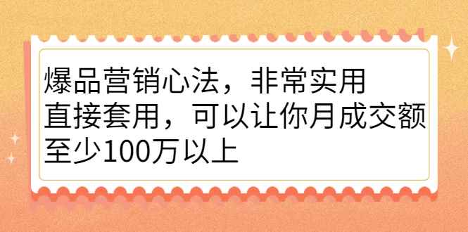 （2167期）爆品营销心法，非常实用，直接套用，可以让你月成交额至少100万以上-咩咩网络
