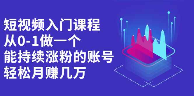 （2162期）短视频入门课程，从0-1做一个能持续涨粉的账号，轻松月赚几万-咩咩网络