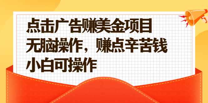 （2138期）点击广告赚美金项目，无脑操作，赚点辛苦钱 小白可操作【视频课程】-咩咩网络