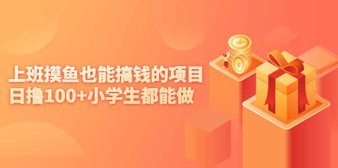 （2137期）上班摸鱼也能搞钱的项目，日撸100+小学生都能做【付费文章】-咩咩网络