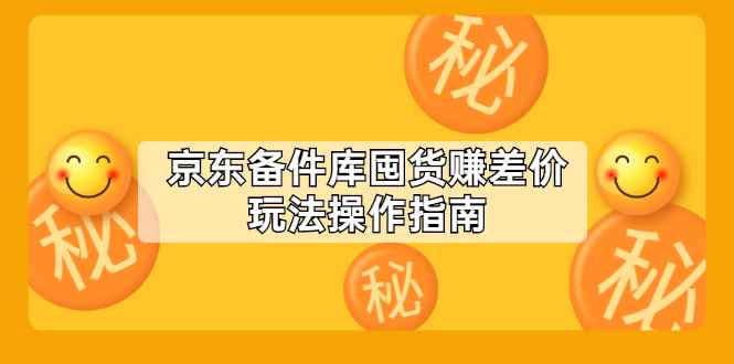 （2130期）京东备件库囤货赚差价玩法操作指南【付费文章】-咩咩网络
