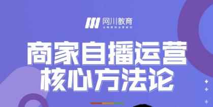 网川教育·商家自播运营核心方法论，一套可落地实操的方法论-咩咩网络