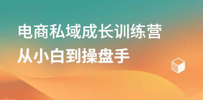 （2120期）电商私域成长训练营，从小白到操盘手-咩咩网络