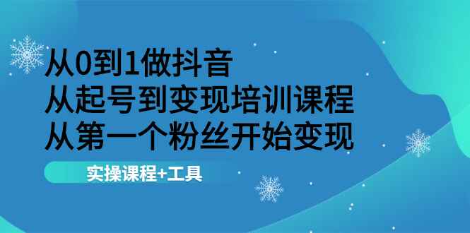 （2116期）从0到1做抖音 从起号到变现培训课程 从第一个粉丝开始变现，实操课程+工具-咩咩网络