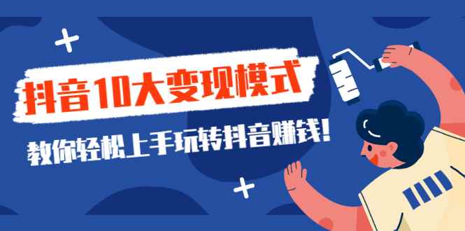 （2109期）一次说完抖音10大变现模式，教你轻松上手玩转抖音赚钱！-咩咩网络