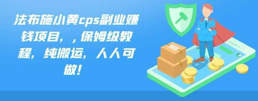 法布施小黄cps副业赚钱项目，,保姆级教程，纯搬运，人人可做！-咩咩网络