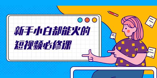 （2090期）新手小白都能火的短视频必修课，教你三天就能上热门的短视频IP技术-咩咩网络