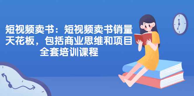 （2076期）短视频卖书：短视频卖书销量天花板，包括商业思维和项目全套培训课程-咩咩网络