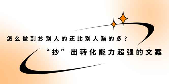 （2074期）怎么做到抄别人的还比别人赚的多？“抄”出转化能力超强的文案-咩咩网络