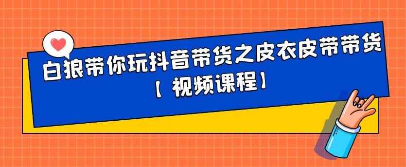 白狼带你玩抖音带货之皮衣皮带带货【视频课程】-咩咩网络