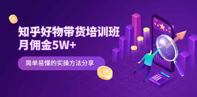 （2068期）知乎好物带货培训班：月佣金5W+简单易懂的实操方法分享-咩咩网络